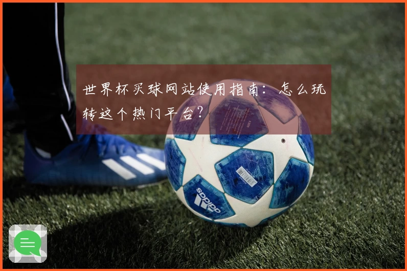 世界杯买球网站使用指南：怎么玩转这个热门平台？