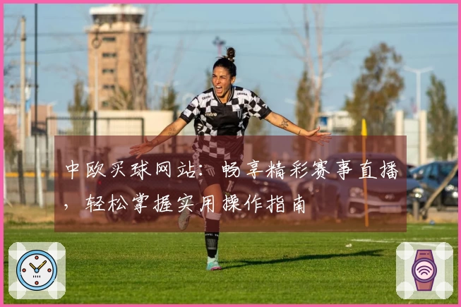 中欧买球网站：畅享精彩赛事直播，轻松掌握实用操作指南