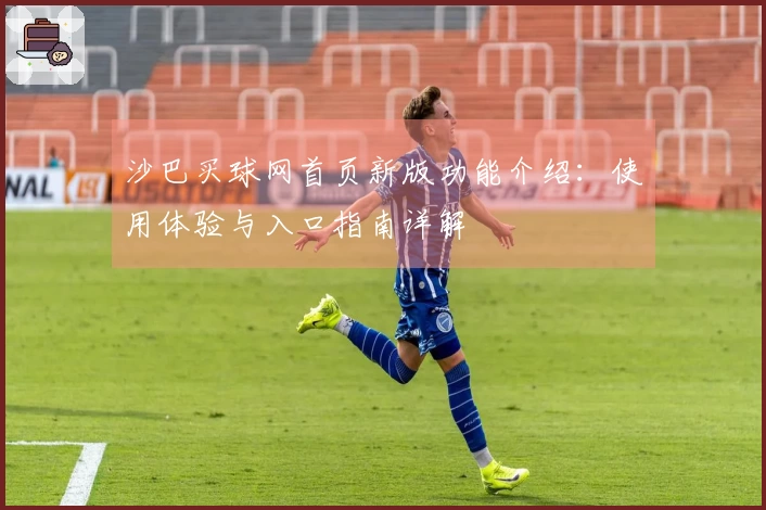 沙巴买球网首页新版功能介绍：使用体验与入口指南详解