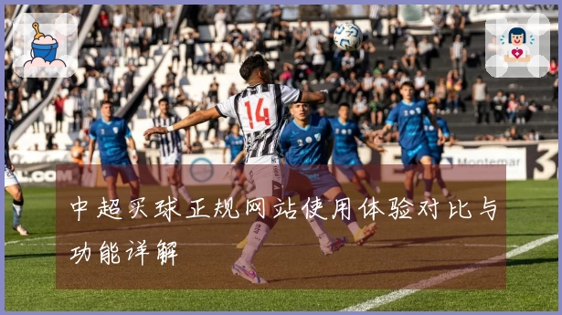 中超买球正规网站使用体验对比与功能详解